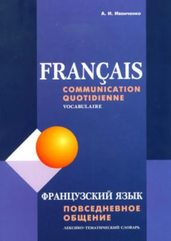 Французский язык. Повседневное общение. Лексико-тематический словарь, Анна Иванченко