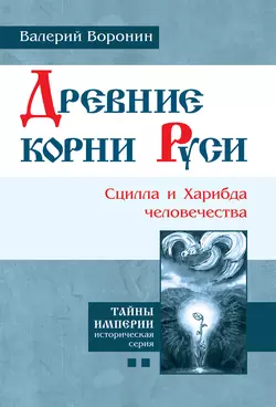 Древние корни Руси. Сцилла и Харибда человечества Валерий Воронин