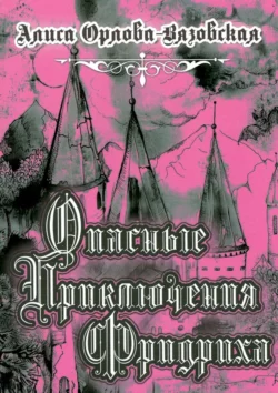 Опасные приключения Фридриха. Книга первая, Алиса Орлова-Вязовская