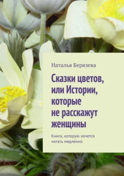 Cказки цветов, или Истории, которые не расскажут женщины. Книга, которую хочется читать медленно, Наталья Берязева