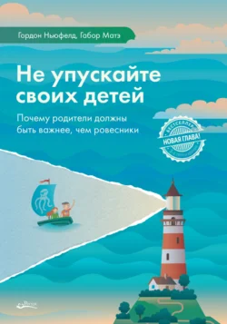 Не упускайте своих детей. Почему родители должны быть важнее, чем ровесники, Гордон Ньюфелд