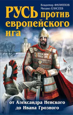 Русь против европейского ига. От Александра Невского до Ивана Грозного, Михаил Елисеев