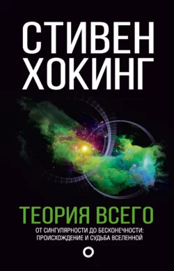 Теория всего. От сингулярности до бесконечности: происхождение и судьба Вселенной, Стивен Хокинг