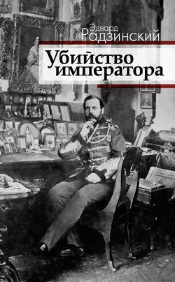 Убийство императора. Александр II и тайная Россия, Эдвард Радзинский