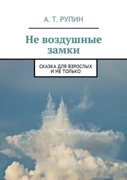 Не воздушные замки. Сказка для взрослых и не только, А. Рупин