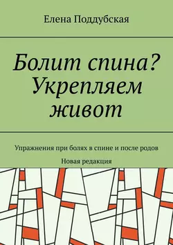 Болит спина? Укрепляем живот. Упражнения при болях в спине и после родов. Новая редакция, Елена Поддубская