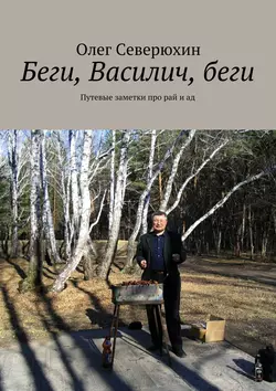 Беги, Василич, беги. Путевые заметки про рай и ад, Олег Северюхин