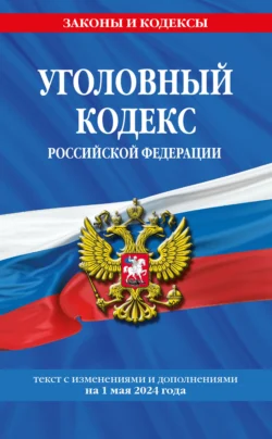 Уголовный кодекс Российской Федерации. Текст с изменениями и дополнениями на 1 мая 2024 года 