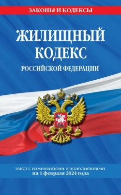 Жилищный кодекс Российской Федерации. Текст с изменениями и дополнениями на 1 февраля 2024 года 