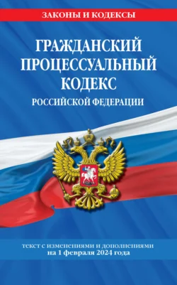 Гражданский процессуальный кодекс Российской Федерации. Текст с изменениями и дополнениями на 1 мая 2024 года 