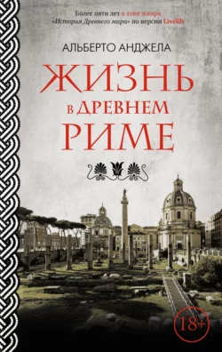 Жизнь в древнем Риме. Повседневная жизнь, тайны и курьезы, Альберто Анджела