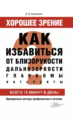 Хорошее зрение. Как избавиться от близорукости  дальнозоркости  глаукомы  катаракты Валентина Коваленко