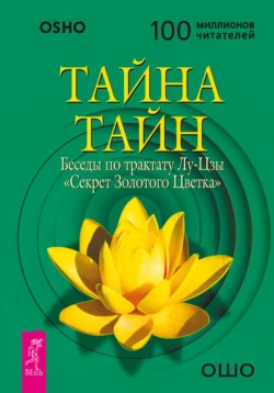 Тайна тайн. Беседы по трактату Лу-Цзы «Секрет Золотого Цветка», Бхагаван Шри Раджниш (Ошо)