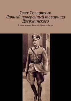 Личный поверенный товарища Дзержинского. В пяти томах. Книга 4. Гром победы, Олег Северюхин