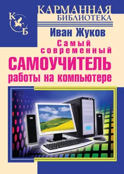 Самый современный самоучитель работы на компьютере Иван Жуков