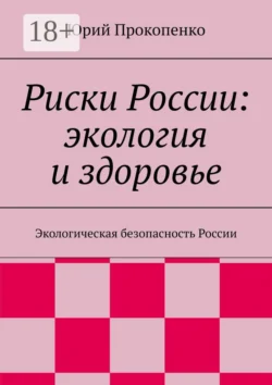 Риски России: экология и здоровье. Экологическая безопасность России, Юрий Прокопенко