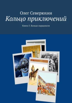 Кольцо приключений. Книга 5. Кольцо парадоксов Олег Северюхин