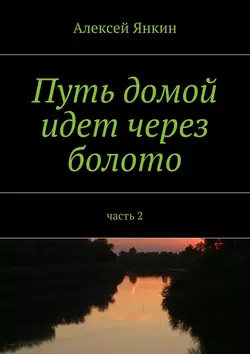 Путь домой идёт через болото. Часть 2, Алексей Янкин