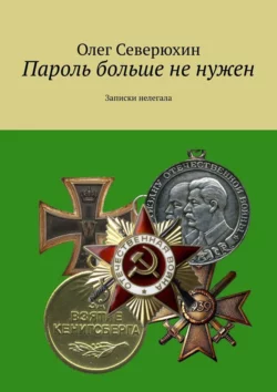 Пароль больше не нужен. Записки нелегала и находчивых агентов спецслужб, Олег Северюхин