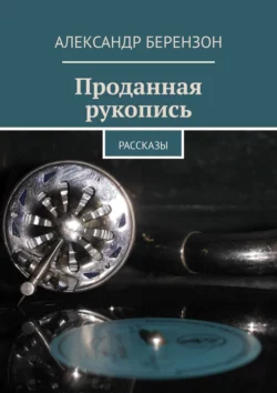 Проданная рукопись. Рассказы, Александр Берензон