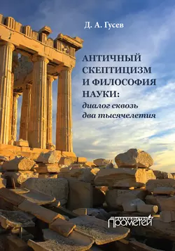 Античный скептицизм и философия науки: диалог сквозь два тысячелетия Дмитрий Гусев