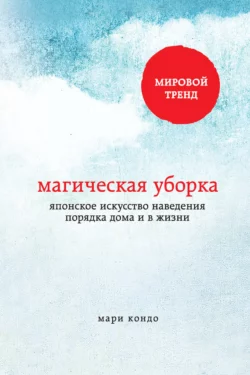 Магическая уборка. Японское искусство наведения порядка дома и в жизни, Мари Кондо