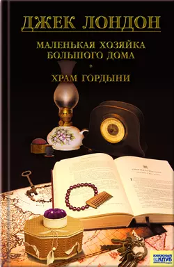 Маленькая хозяйка большого дома. Храм гордыни (сборник), Джек Лондон