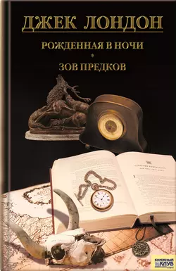 Рожденная в ночи. Зов предков. Рассказы (сборник), Джек Лондон