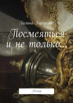 Посмеяться и не только…, Галина Булахова