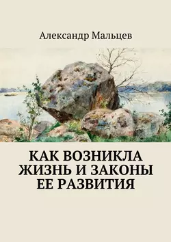 Как возникла жизнь и законы ее развития, Александр Мальцев