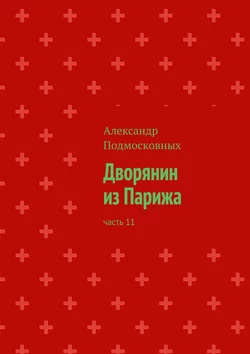 Дворянин из Парижа. Часть 11, Александр Подмосковных