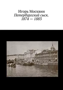 Петербургский сыск. 1874 – 1883 Игорь Москвин