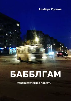 Бабблгам. Урбанистическая повесть Альберт Громов