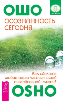 Осознанность сегодня. Как сделать медитацию частью своей повседневной жизни?, Бхагаван Шри Раджниш (Ошо)