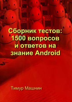 Сборник тестов: 1500 вопросов и ответов на знание Android Тимур Машнин