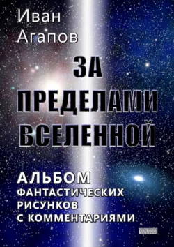 За пределами Вселенной. Альбом фантастических рисунков с комментариями, Иван Агапов