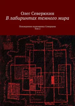 В лабиринтах темного мира. Похождения полковника Северцева. Том 2 Олег Северюхин