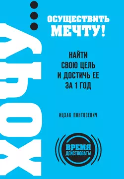 ХОЧУ… осуществить мечту! Найти свою цель и достичь ее за 1 год Ицхак Пинтосевич