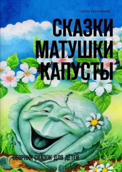 Сказки матушки Капусты. Сборник сказок для детей, Алёна Бессонова