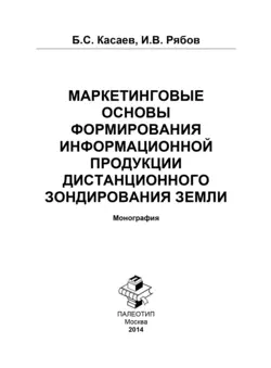 Маркетинговые основы формирования информационной продукции дистанционного зондирования Земли Борис Касаев и Илья Рябов