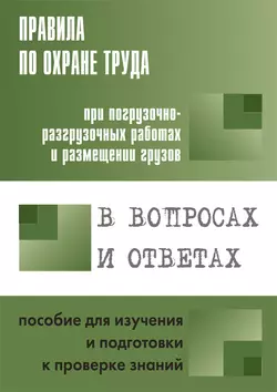 Правила по охране труда при погрузочно-разгрузочных работах и размещении грузов. Пособие для изучения и подготовки к проверке знаний