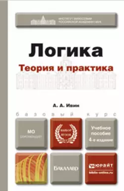 Логика. Теория и практика 4-е изд., испр. и доп. Учебное пособие для бакалавров, Александр Ивин