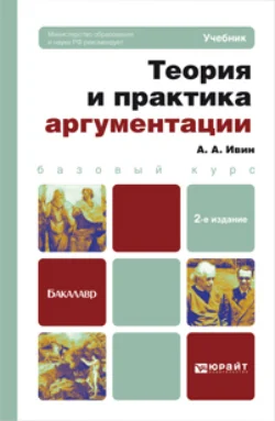 Теория и практика аргументации 2-е изд., пер. и доп. Учебник для бакалавров, Александр Ивин