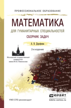 Математика для гуманитарных специальностей. Сборник задач 2-е изд. Учебно-практическое пособие для СПО, Алла Дорофеева