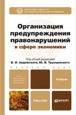 Организация предупреждения правонарушений в сфере экономики. Учебник и практикум для академического бакалавриата, Юрий Трунцевский