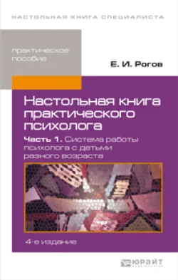 Настольная книга практического психолога в 2 ч. Часть 1. Система работы психолога с детьми разного возраста 4-е изд., пер. и доп. Практическое пособие, Евгений Рогов