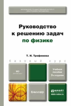 Руководство к решению задач по физике 3-е изд., испр. и доп. Учебное пособие для бакалавров, Таисия Трофимова