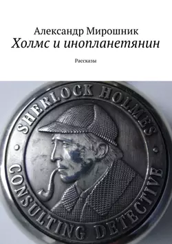 Холмс и инопланетянин. Рассказы Александр Мирошник