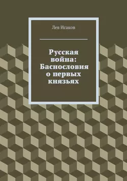 Русская война: Баснословия о первых князьях Лев Исаков