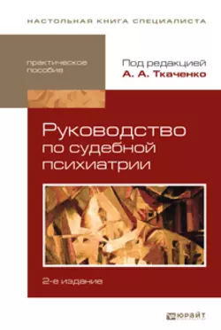 Руководство по судебной психиатрии 2-е изд., пер. и доп. Практическое пособие, Андрей Ткаченко